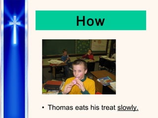 How Thomas eats his treat  slowly. 