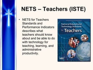 NETS – Teachers (ISTE) NETS for Teachers Standards and Performance Indicators describes what teachers should know about and be able to do with technology for teaching, learning, and administrative productivity.  