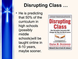 Disrupting Class … He is predicting that 50% of the curriculum in high schools (possibly middle schools)will be taught online in 6-10 years, maybe sooner. 