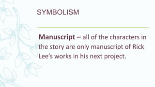 SYMBOLISM
Manuscript – all of the characters in
the story are only manuscript of Rick
Lee’s works in his next project.
 