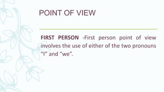 POINT OF VIEW
FIRST PERSON -First person point of view
involves the use of either of the two pronouns
“I” and “we”.
 