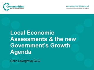 Local Economic Assessments & the new Government’s Growth Agenda Colin Lovegrove CLG 