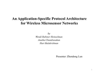 An Application-Specific Protocol Architecture for Wireless MicrosensorNetworks by Wendi RabinerHeinzelman AnathaChandrasakan HariBalakrishnan Presenter: ZhendongLun 1 
