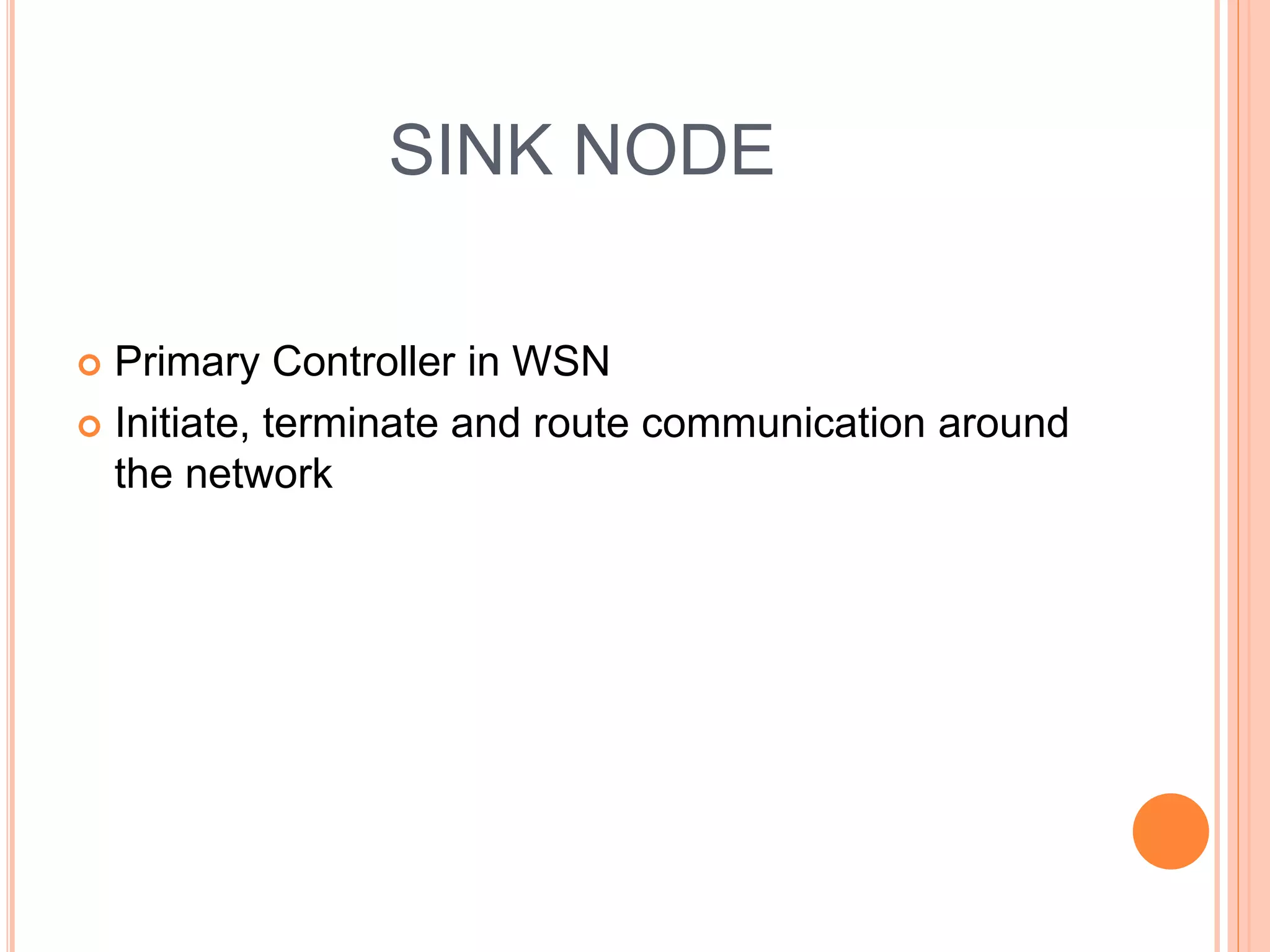 SINK NODE
Primary Controller in WSN
Initiate, terminate and route communication around
the network