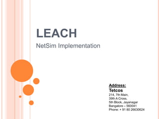 LEACH
NetSim Implementation
Address:
Tetcos
214, 7th Main,
39th A Cross,
5th Block, Jayanagar
Bangalore – 560041
Phone: + 91 80 26630624
 