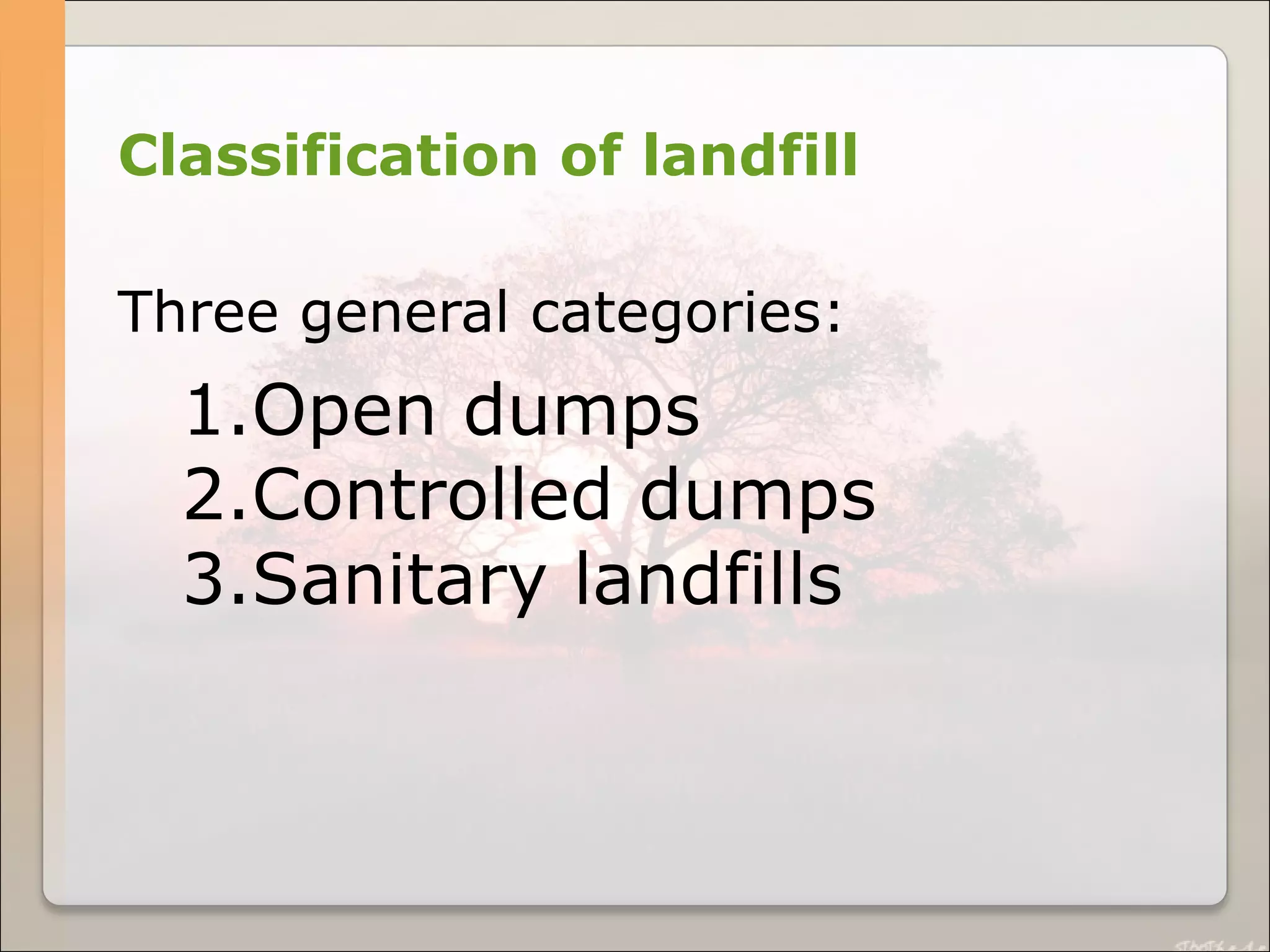 Classification of landfill
Three general categories:
1.Open dumps
2.Controlled dumps
3.Sanitary landfills
 