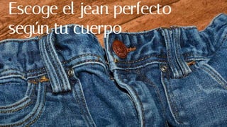 Escoge el jean perfecto
según tu cuerpo
 