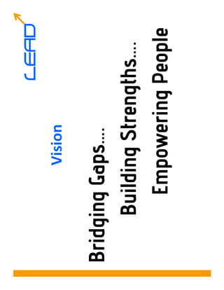 LEAD
          Vision

Bridging Gaps….
     Building Strengths….
        Empowering People
 