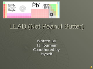 LEAD (Not Peanut Butter) Written By TJ Fournier Coauthored by Myself 