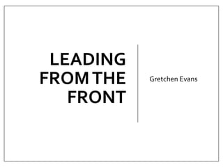 LEADING
FROMTHE
FRONT
Gretchen Evans
 