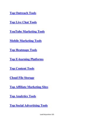 Lead Acquisition 101
Top Outreach Tools
Top Live Chat Tools
YouTube Marketing Tools
Mobile Marketing Tools
Top Heatmaps Tools
Top E-learning Platforms
Top Content Tools
Cloud File Storage
Top Affiliate Marketing Sites
Top Analytics Tools
Top Social Advertising Tools
 