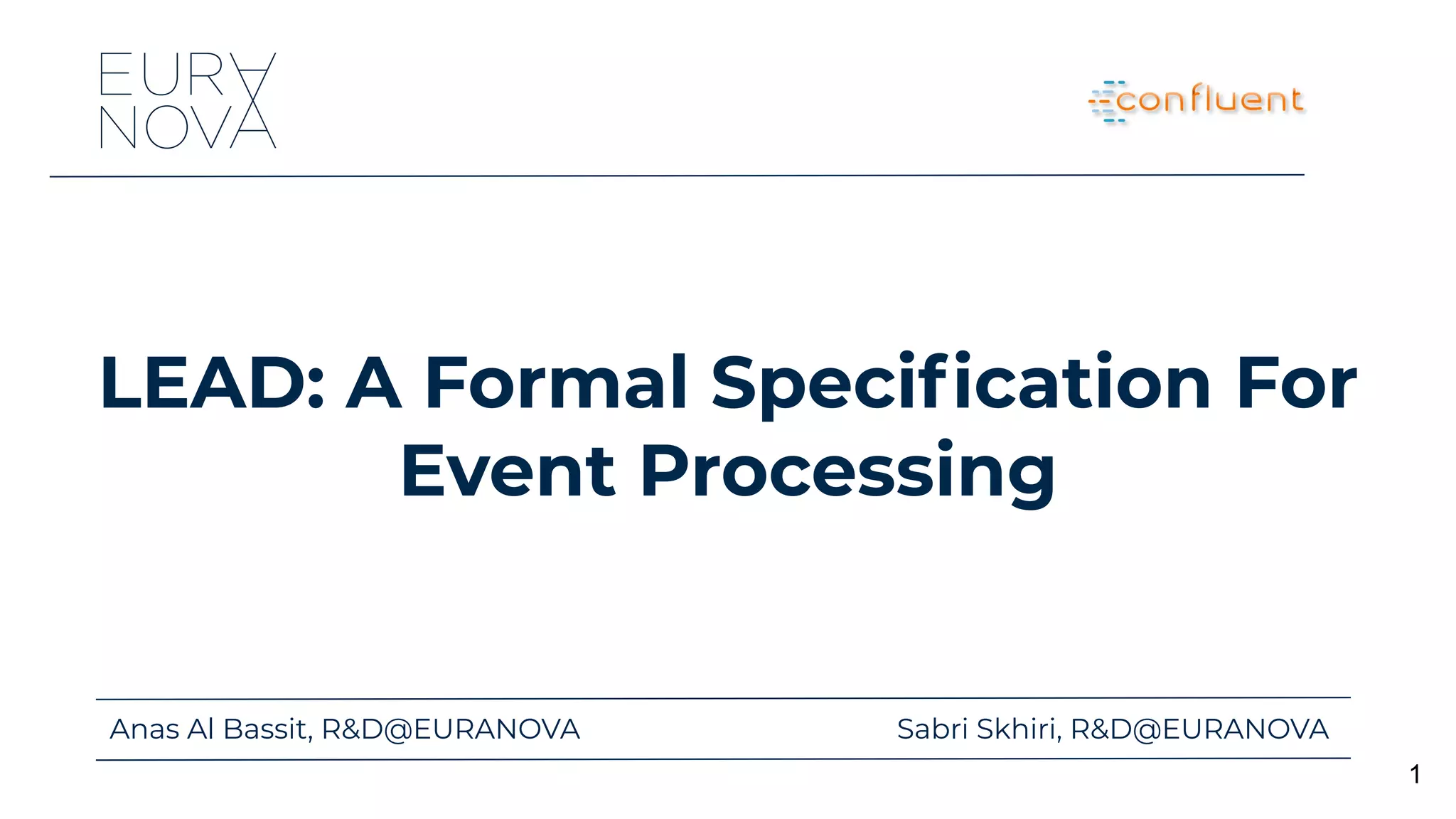 Anas Al Bassit, R&D@EURANOVA Sabri Skhiri, R&D@EURANOVA
1
LEAD: A Formal Speciﬁcation For
Event Processing
 