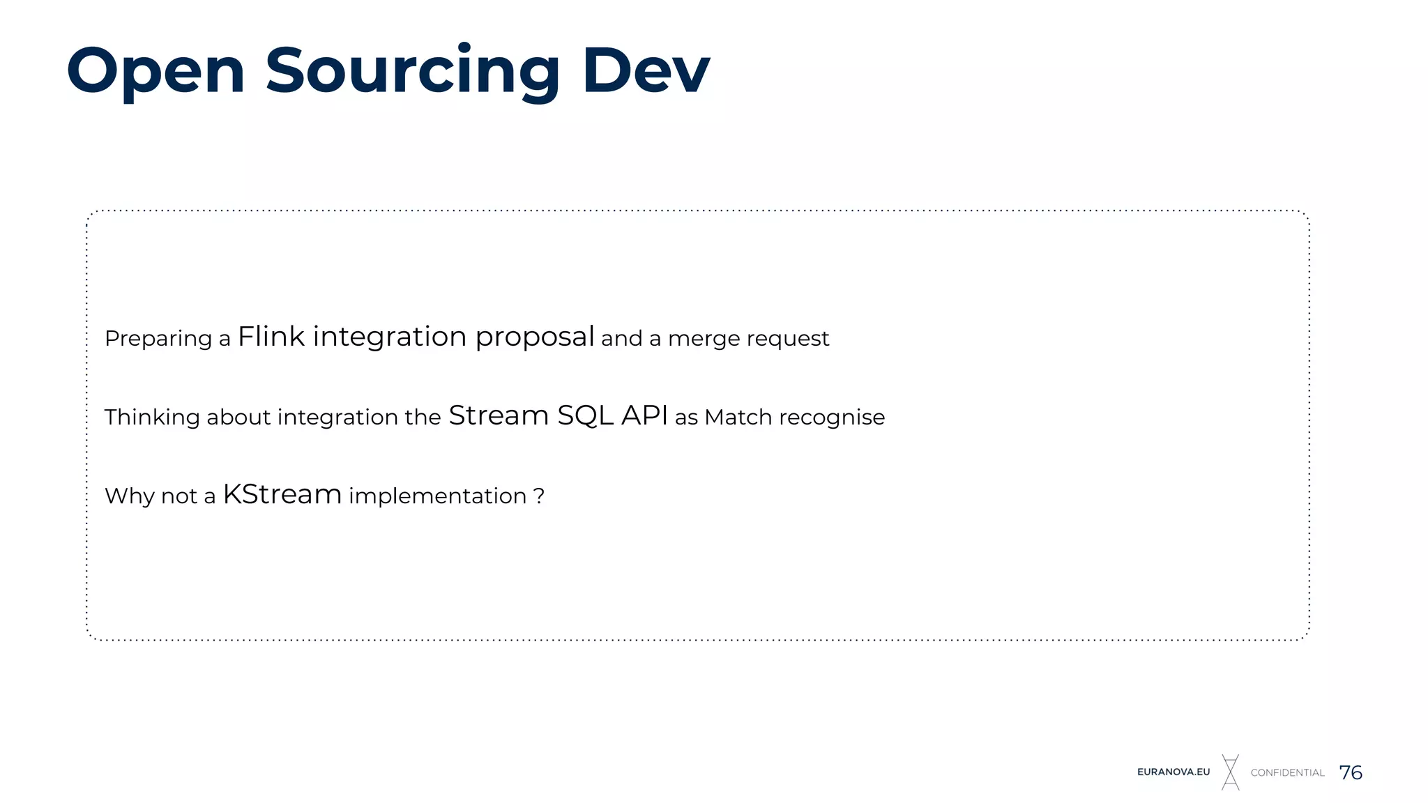 Open Sourcing Dev
76
Preparing a Flink integration proposal and a merge request
Thinking about integration the Stream SQL API as Match recognise
Why not a KStream implementation ?
 