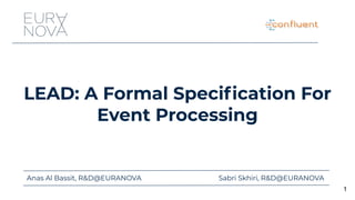 Anas Al Bassit, R&D@EURANOVA Sabri Skhiri, R&D@EURANOVA
1
LEAD: A Formal Speciﬁcation For
Event Processing
 