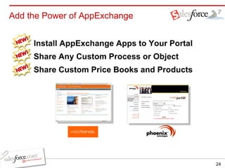 Add the Power of AppExchange Install AppExchange Apps to Your Portal Share Any Custom Process or Object  Share Custom Price Books and Products 