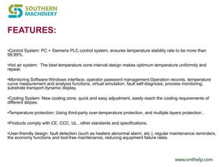 www.smthelp.com
FEATURES:
•Control System: PC + Siemens PLC control system, ensures temperature stability rate to be more than
99.99%.
•Hot air system: The best temperature zone interval design makes optimum temperature uniformity and
repeat.
•Monitoring Software:Windows interface, operator password management.Operation records, temperature
curve measurement and analysis functions, virtual simulation, fault self-diagnosis, process monitoring,
substrate transport dynamic display.
•Cooling System: New cooling zone, quick and easy adjustment, easily reach the cooling requirements of
different slopes.
•Temperature protection: Using third-party over-temperature protection, and multiple layers protection .
•Products comply with CE, CCC, UL , other standards and specifications.
•User-friendly design: fault detection (such as heaters abnormal alarm, etc.), regular maintenance reminders,
the economy functions and tool-free maintenance, reducing equipment failure rates.
 
