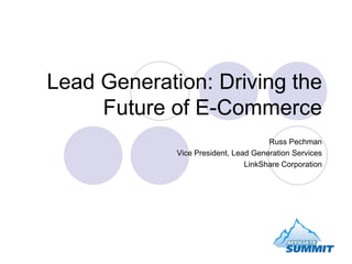 Lead Generation: Driving the Future of E-Commerce Russ Pechman Vice President, Lead Generation Services LinkShare Corporation 
