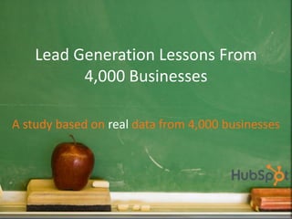 Lead Generation Lessons From
          4,000 Businesses

A study based on real data from 4,000 businesses




              Tweet this Presentation Share on Facebook Share on LinkedIn
 