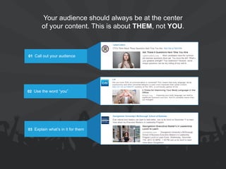 Your audience should always be at the center of your content. This is about THEM, not YOU. 
01 Call out your audience 
02 Use the word “you” 
03 Explain what’s in it for them 
16  
