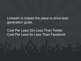 LinkedIn is indeed the place to drive lead generation goals. Cost Per Lead 20x Less Than Twitter Cost Per Lead 6x Less Than Facebook  