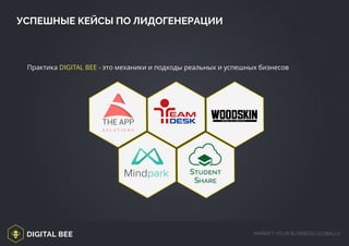 DIGITAL BEE MARKET YOUR BUSINESS GLOBALLY
Практика DIGITAL BEE - это механики и подходы реальных и успешных бизнесов
УСПЕШНЫЕ КЕЙСЫ ПО ЛИДОГЕНЕРАЦИИ
 