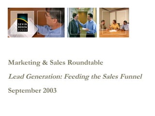 Marketing & Sales Roundtable
Lead Generation: Feeding the Sales Funnel
September 2003
 