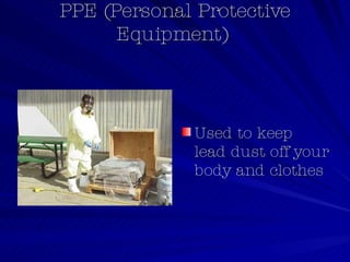 PPE (Personal Protective Equipment)  Used to keep lead dust off your body and clothes  