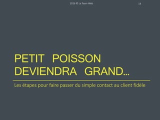 2016 © La Team Web 14
…Quand vous les voulez comme ça !
 