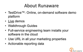 About Runaware
• TestDrive™: Online, on-demand software demo
platform
• Live demos
• Walkthrough Guides
• Full-service eng...