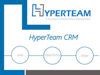 HyperTeam CRM
Lead OrderOpportunity
 