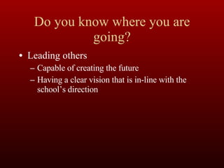 Do you know where you are going? Leading others Capable of creating the future Having a clear vision that is in-line with the school’s direction 