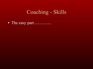 Coaching - Skills The easy part…………. 