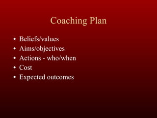 Coaching Plan Beliefs/values Aims/objectives Actions - who/when Cost Expected outcomes 