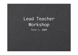 Lead Teacher
  Workshop
  Term 1, 2009
 