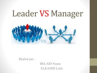 Leader VS Manager
Réalisé par :
BELAID Noura
ELKADDI Laila
 
