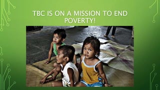 TBC IS ON A MISSION TO END
POVERTY!
 
