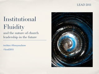 LEAD 2011




Institutional
Fluidity
and the nature of church
leadership in the future

twitter: @breyeschow
#lead2011
 
