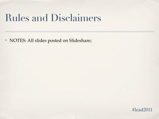 Rules and Disclaimers

✤   NOTES: All slides posted on Slideshare;




                                              #lead2011
 
