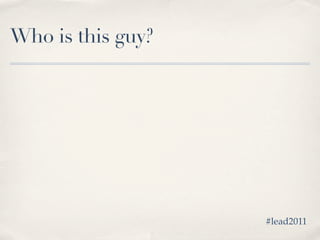 Who is this guy?




                   #lead2011
 