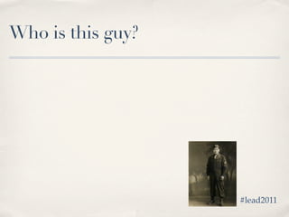 Who is this guy?




                   #lead2011
 
