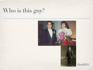 Who is this guy?




                   #lead2011
 