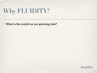 Why FLUIDITY?
✤   What is the world we are growing into?




                                             #lead2011
 