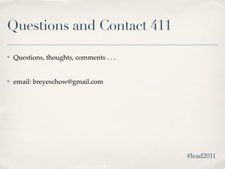 Questions and Contact 411

✤   Questions, thoughts, comments . . .


✤   email: breyeschow@gmail.com




                                          #lead2011
 