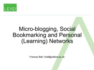 Micro-blogging, Social Bookmarking and Personal (Learning) Networks Frances Bell, f.bell@salford.ac.uk 