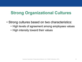 Strong Organizational Cultures
• Strong cultures based on two characteristics:
• High levels of agreement among employees values
• High intensity toward their values
Scandura, Essentials of Organizational Behavior 2e. © SAGE Publications, 2019. 8
 