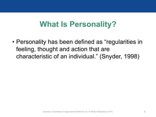 What Is Personality?
• Personality has been defined as “regularities in
feeling, thought and action that are
characteristic of an individual.” (Snyder, 1998)
Scandura, Essentials of Organizational Behavior 2e. © SAGE Publications, 2019. 2
 