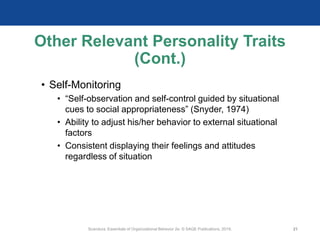 Other Relevant Personality Traits
(Cont.)
• Self-Monitoring
• “Self-observation and self-control guided by situational
cues to social appropriateness” (Snyder, 1974)
• Ability to adjust his/her behavior to external situational
factors
• Consistent displaying their feelings and attitudes
regardless of situation
Scandura, Essentials of Organizational Behavior 2e. © SAGE Publications, 2019. 21
 