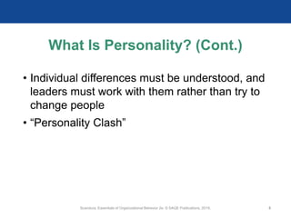 What Is Personality? (Cont.)
• Individual differences must be understood, and
leaders must work with them rather than try to
change people
• “Personality Clash”
Scandura, Essentials of Organizational Behavior 2e. © SAGE Publications, 2019. 5
 
