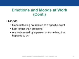Emotions and Moods at Work
(Cont.)
• Moods
• General feeling not related to a specific event
• Last longer than emotions
• Are not caused by a person or something that
happens to us
Scandura, Essentials of Organizational Behavior 2e. © SAGE Publications, 2019. 4
 