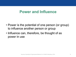 Power and Influence
• Power is the potential of one person (or group)
to influence another person or group
• Influence can, therefore, be thought of as
power in use
Scandura, Essentials of Organizational Behavior 2e. © SAGE Publications, 2019. 4
 